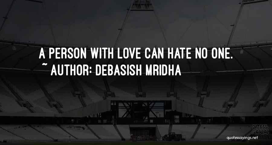 Debasish Mridha Quotes: A Person With Love Can Hate No One.