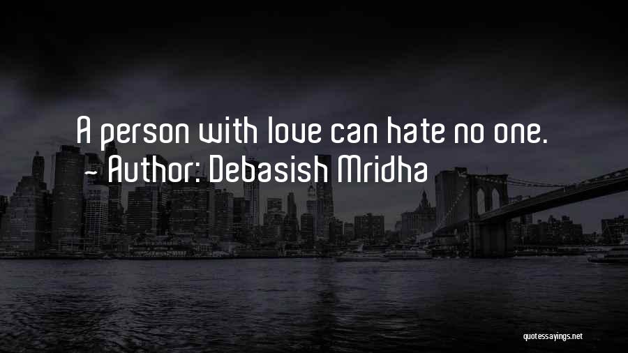 Debasish Mridha Quotes: A Person With Love Can Hate No One.