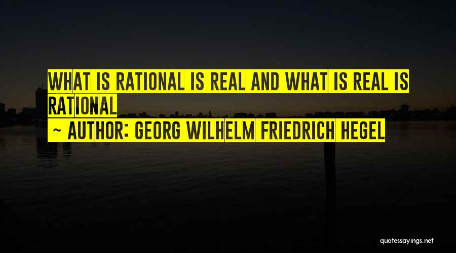 Georg Wilhelm Friedrich Hegel Quotes: What Is Rational Is Real And What Is Real Is Rational