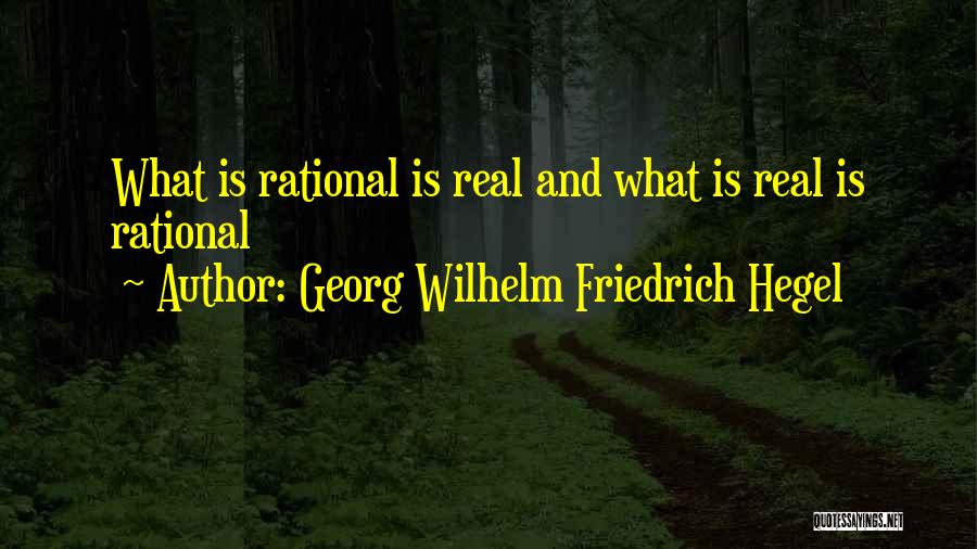 Georg Wilhelm Friedrich Hegel Quotes: What Is Rational Is Real And What Is Real Is Rational