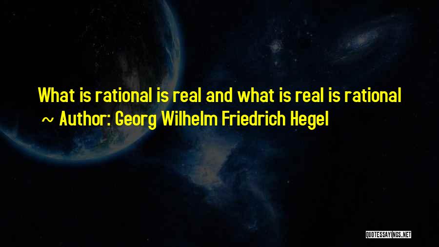 Georg Wilhelm Friedrich Hegel Quotes: What Is Rational Is Real And What Is Real Is Rational