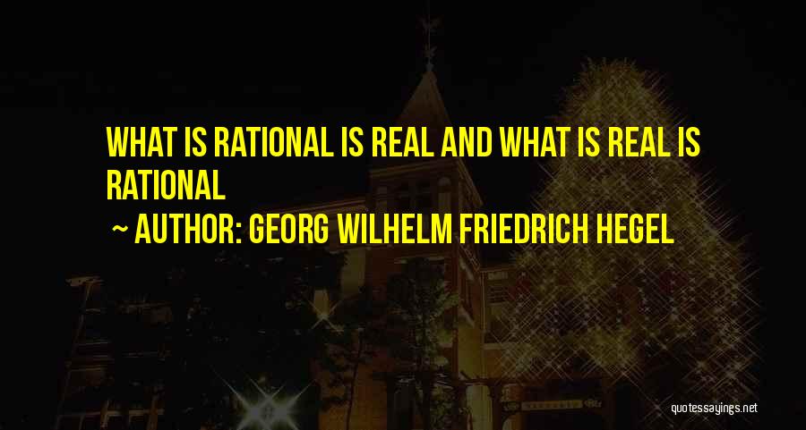 Georg Wilhelm Friedrich Hegel Quotes: What Is Rational Is Real And What Is Real Is Rational