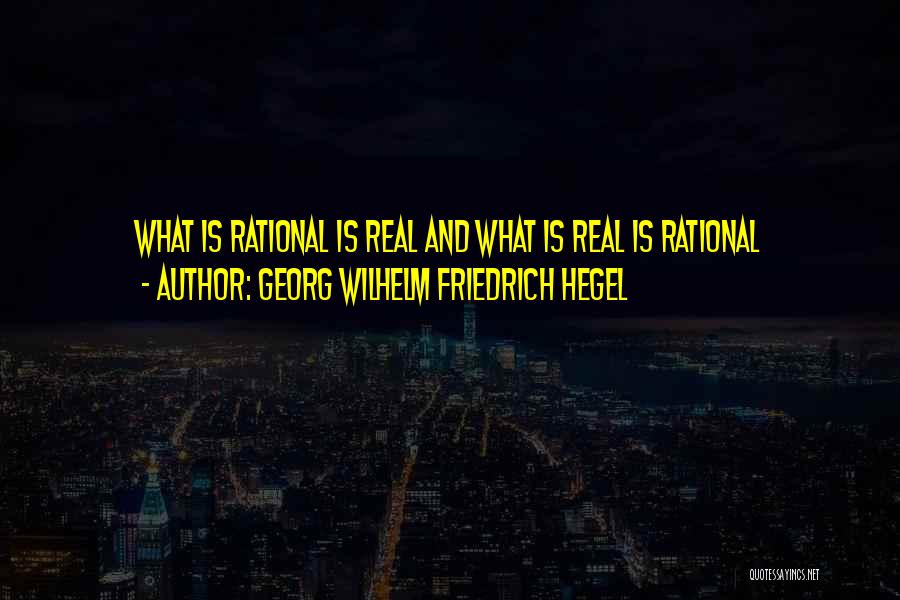 Georg Wilhelm Friedrich Hegel Quotes: What Is Rational Is Real And What Is Real Is Rational