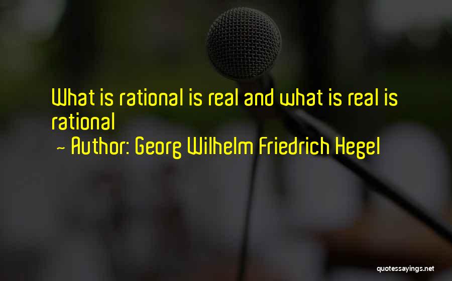 Georg Wilhelm Friedrich Hegel Quotes: What Is Rational Is Real And What Is Real Is Rational