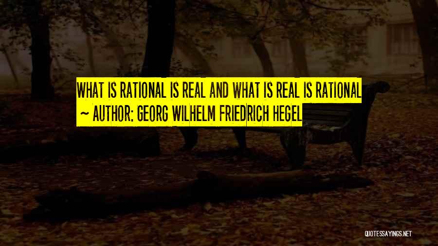 Georg Wilhelm Friedrich Hegel Quotes: What Is Rational Is Real And What Is Real Is Rational