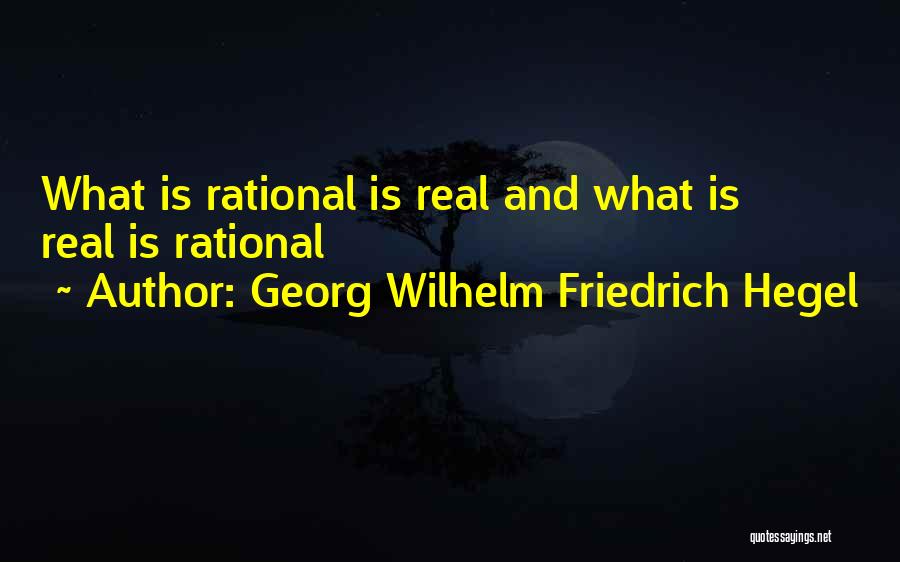 Georg Wilhelm Friedrich Hegel Quotes: What Is Rational Is Real And What Is Real Is Rational