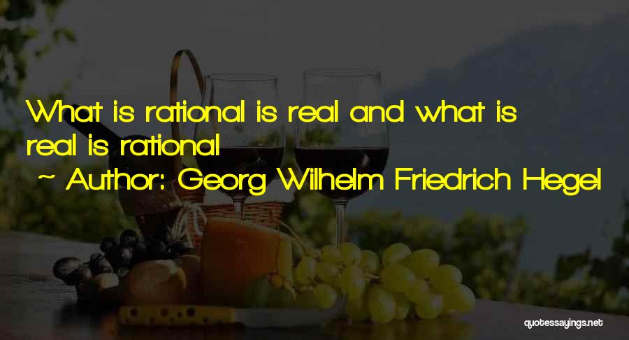 Georg Wilhelm Friedrich Hegel Quotes: What Is Rational Is Real And What Is Real Is Rational