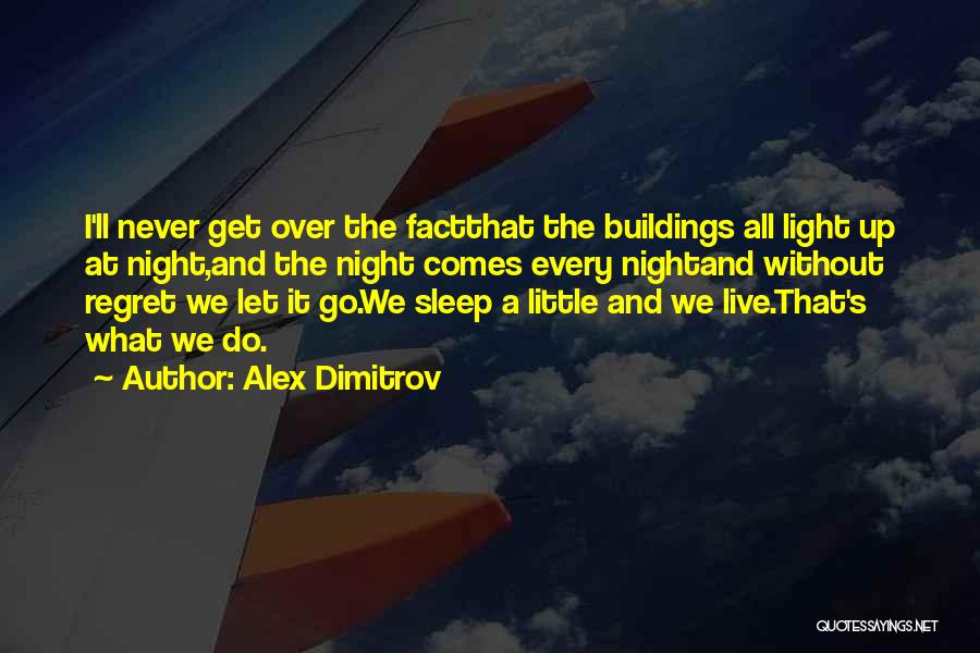 Alex Dimitrov Quotes: I'll Never Get Over The Factthat The Buildings All Light Up At Night,and The Night Comes Every Nightand Without Regret