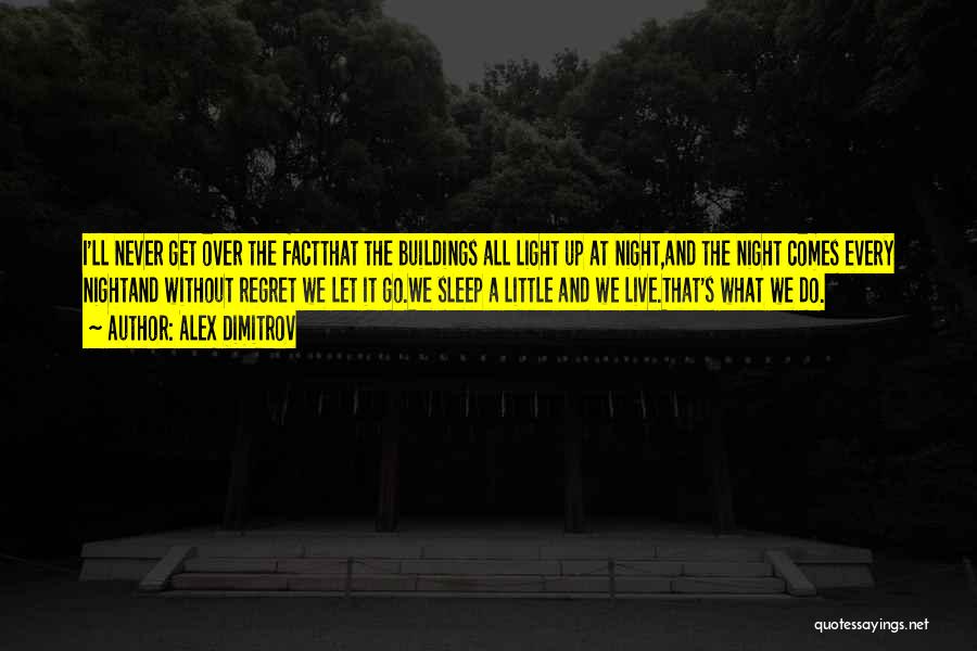 Alex Dimitrov Quotes: I'll Never Get Over The Factthat The Buildings All Light Up At Night,and The Night Comes Every Nightand Without Regret