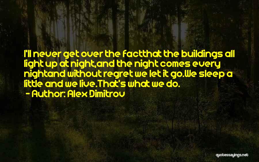 Alex Dimitrov Quotes: I'll Never Get Over The Factthat The Buildings All Light Up At Night,and The Night Comes Every Nightand Without Regret