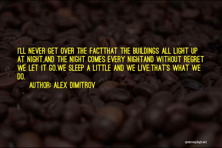 Alex Dimitrov Quotes: I'll Never Get Over The Factthat The Buildings All Light Up At Night,and The Night Comes Every Nightand Without Regret
