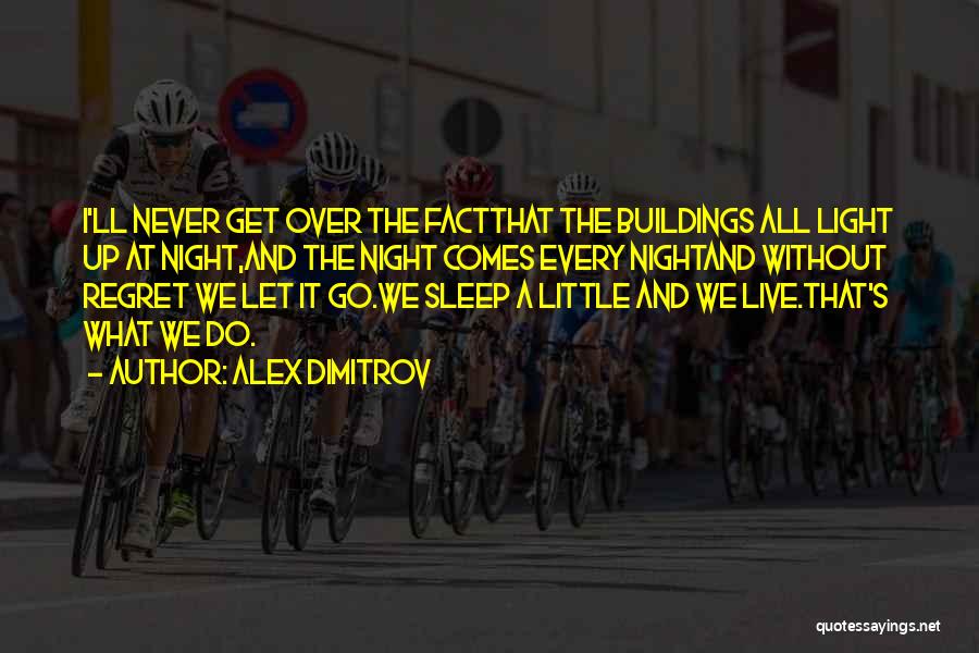 Alex Dimitrov Quotes: I'll Never Get Over The Factthat The Buildings All Light Up At Night,and The Night Comes Every Nightand Without Regret