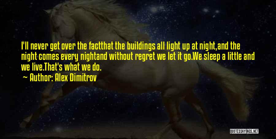 Alex Dimitrov Quotes: I'll Never Get Over The Factthat The Buildings All Light Up At Night,and The Night Comes Every Nightand Without Regret