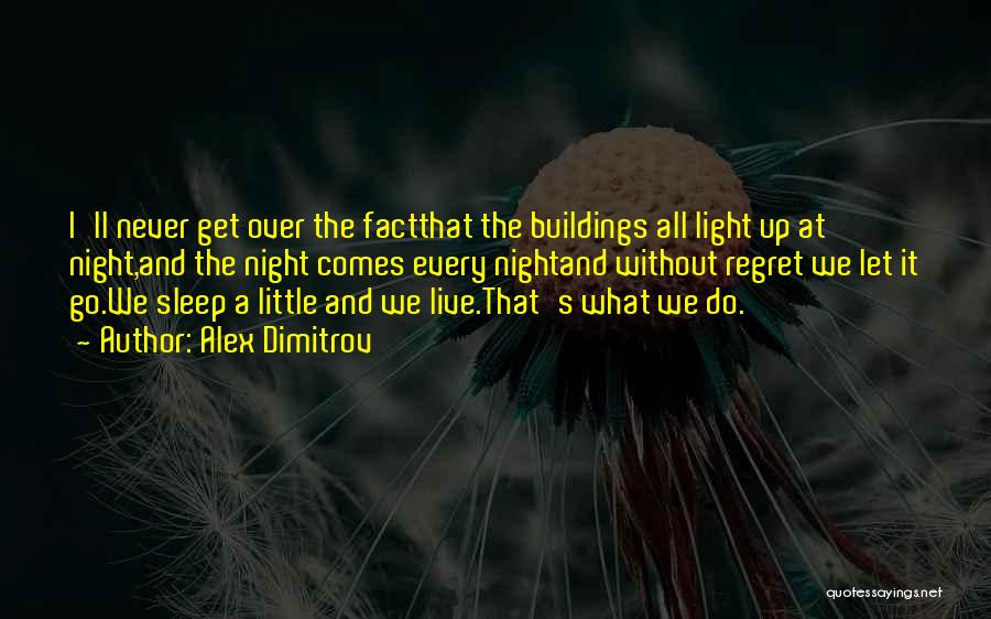 Alex Dimitrov Quotes: I'll Never Get Over The Factthat The Buildings All Light Up At Night,and The Night Comes Every Nightand Without Regret