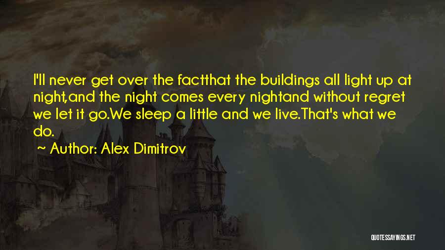 Alex Dimitrov Quotes: I'll Never Get Over The Factthat The Buildings All Light Up At Night,and The Night Comes Every Nightand Without Regret