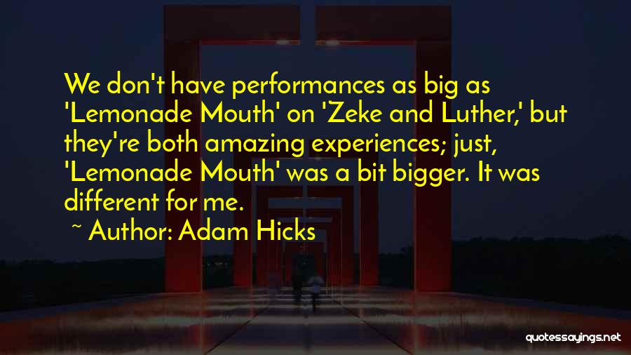 Adam Hicks Quotes: We Don't Have Performances As Big As 'lemonade Mouth' On 'zeke And Luther,' But They're Both Amazing Experiences; Just, 'lemonade