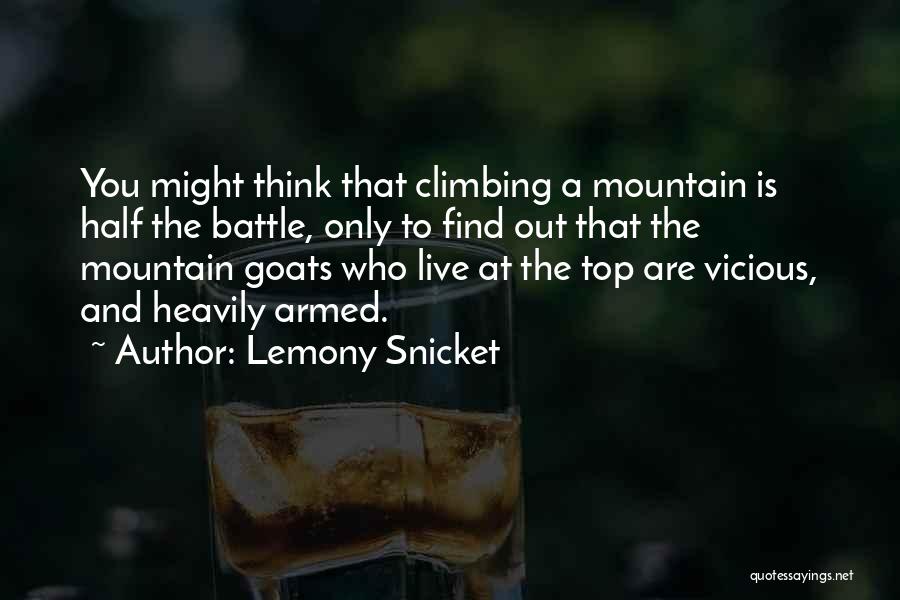 Lemony Snicket Quotes: You Might Think That Climbing A Mountain Is Half The Battle, Only To Find Out That The Mountain Goats Who