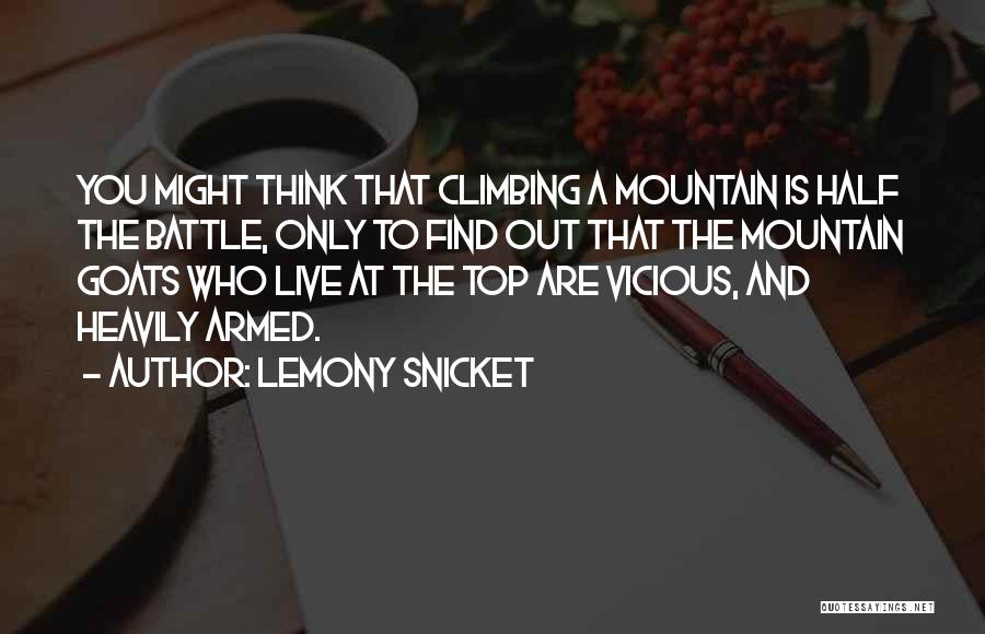 Lemony Snicket Quotes: You Might Think That Climbing A Mountain Is Half The Battle, Only To Find Out That The Mountain Goats Who