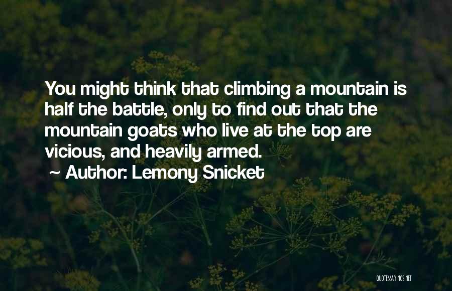 Lemony Snicket Quotes: You Might Think That Climbing A Mountain Is Half The Battle, Only To Find Out That The Mountain Goats Who