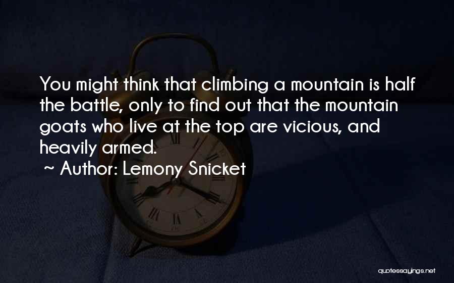 Lemony Snicket Quotes: You Might Think That Climbing A Mountain Is Half The Battle, Only To Find Out That The Mountain Goats Who