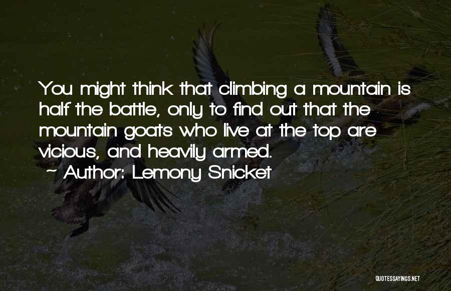 Lemony Snicket Quotes: You Might Think That Climbing A Mountain Is Half The Battle, Only To Find Out That The Mountain Goats Who