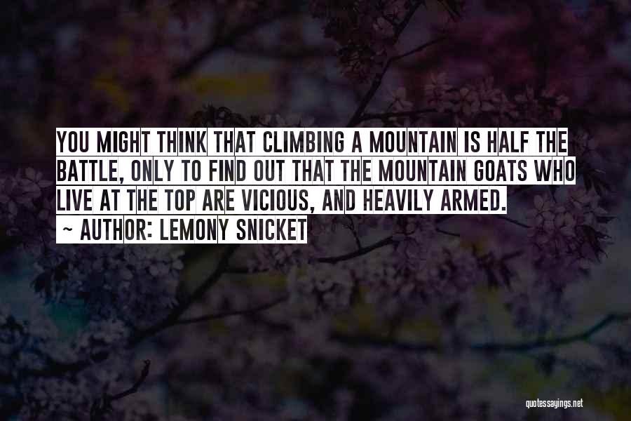 Lemony Snicket Quotes: You Might Think That Climbing A Mountain Is Half The Battle, Only To Find Out That The Mountain Goats Who