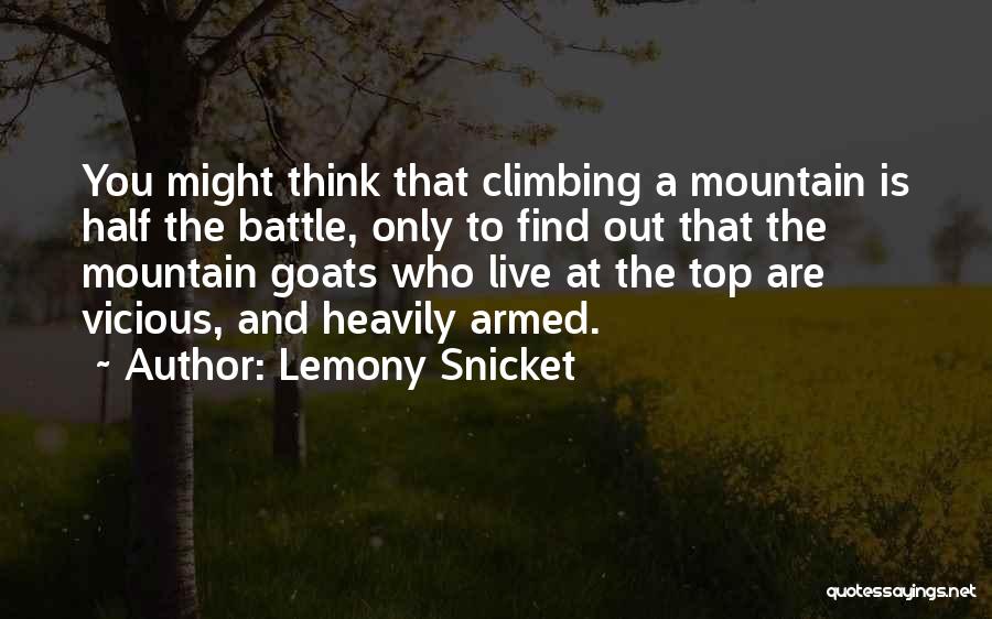 Lemony Snicket Quotes: You Might Think That Climbing A Mountain Is Half The Battle, Only To Find Out That The Mountain Goats Who