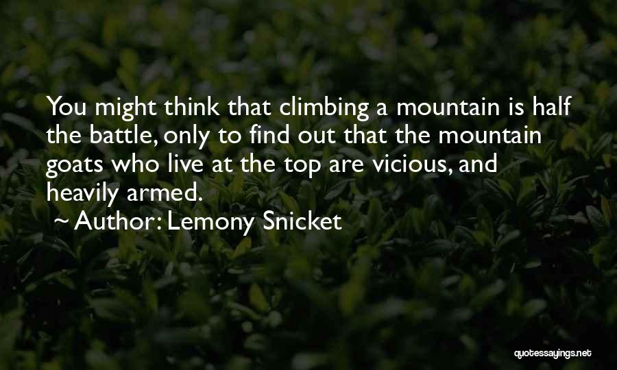 Lemony Snicket Quotes: You Might Think That Climbing A Mountain Is Half The Battle, Only To Find Out That The Mountain Goats Who