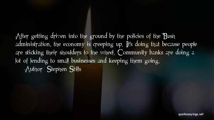 Stephen Stills Quotes: After Getting Driven Into The Ground By The Policies Of The Bush Administration, The Economy Is Creeping Up. It's Doing