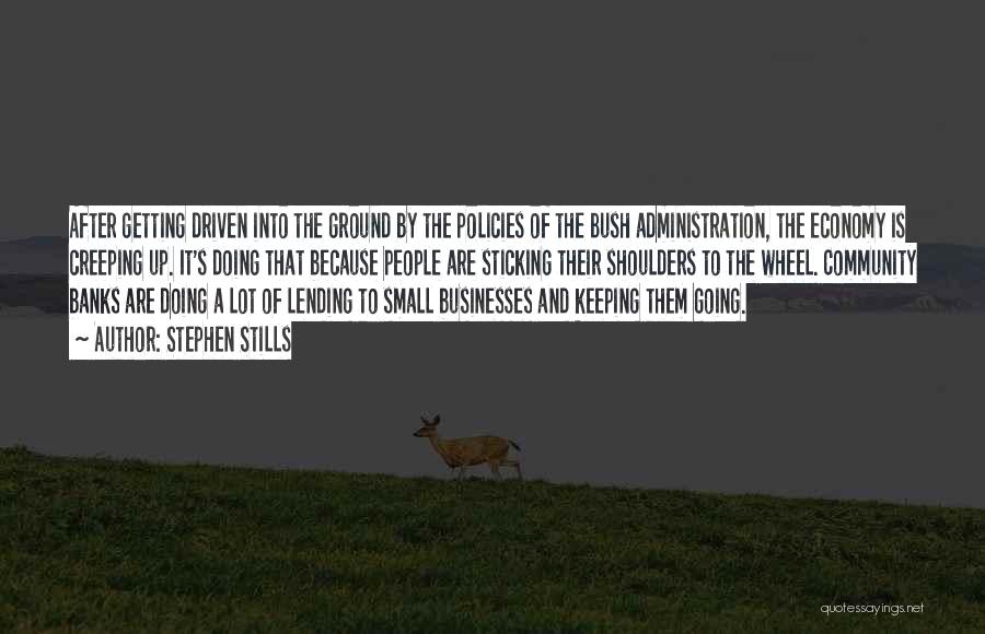 Stephen Stills Quotes: After Getting Driven Into The Ground By The Policies Of The Bush Administration, The Economy Is Creeping Up. It's Doing