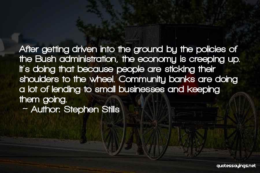 Stephen Stills Quotes: After Getting Driven Into The Ground By The Policies Of The Bush Administration, The Economy Is Creeping Up. It's Doing