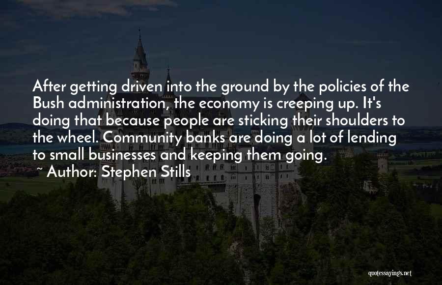 Stephen Stills Quotes: After Getting Driven Into The Ground By The Policies Of The Bush Administration, The Economy Is Creeping Up. It's Doing