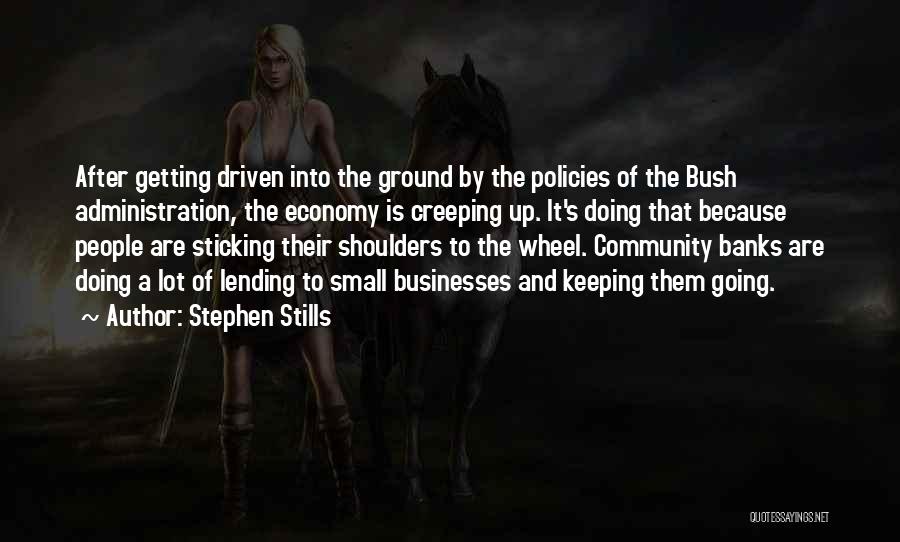 Stephen Stills Quotes: After Getting Driven Into The Ground By The Policies Of The Bush Administration, The Economy Is Creeping Up. It's Doing