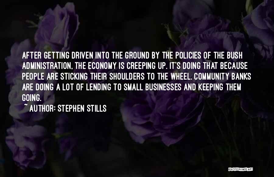 Stephen Stills Quotes: After Getting Driven Into The Ground By The Policies Of The Bush Administration, The Economy Is Creeping Up. It's Doing