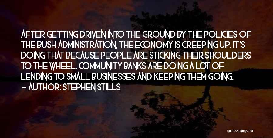 Stephen Stills Quotes: After Getting Driven Into The Ground By The Policies Of The Bush Administration, The Economy Is Creeping Up. It's Doing