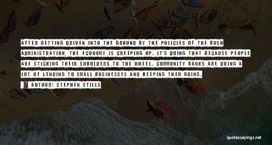 Stephen Stills Quotes: After Getting Driven Into The Ground By The Policies Of The Bush Administration, The Economy Is Creeping Up. It's Doing