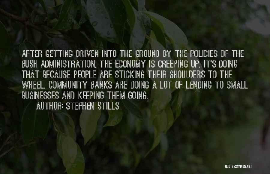 Stephen Stills Quotes: After Getting Driven Into The Ground By The Policies Of The Bush Administration, The Economy Is Creeping Up. It's Doing