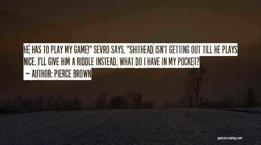 Pierce Brown Quotes: He Has To Play My Game! Sevro Says. Shithead Isn't Getting Out Till He Plays Nice. I'll Give Him A