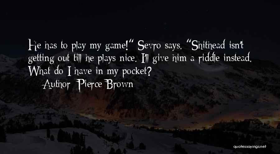 Pierce Brown Quotes: He Has To Play My Game! Sevro Says. Shithead Isn't Getting Out Till He Plays Nice. I'll Give Him A