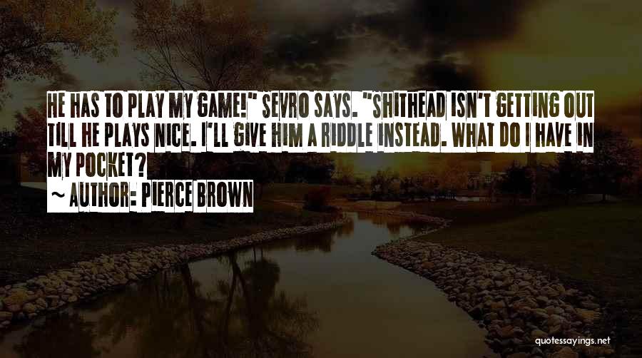 Pierce Brown Quotes: He Has To Play My Game! Sevro Says. Shithead Isn't Getting Out Till He Plays Nice. I'll Give Him A