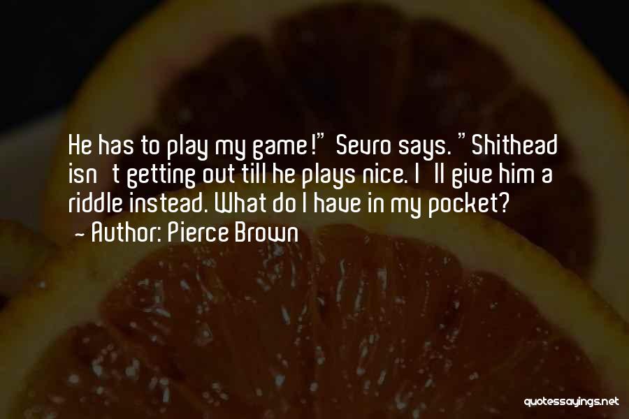 Pierce Brown Quotes: He Has To Play My Game! Sevro Says. Shithead Isn't Getting Out Till He Plays Nice. I'll Give Him A