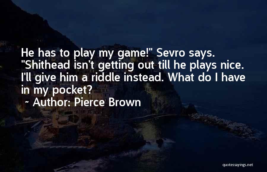 Pierce Brown Quotes: He Has To Play My Game! Sevro Says. Shithead Isn't Getting Out Till He Plays Nice. I'll Give Him A