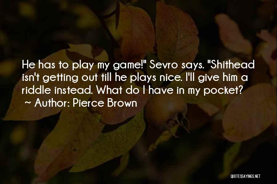 Pierce Brown Quotes: He Has To Play My Game! Sevro Says. Shithead Isn't Getting Out Till He Plays Nice. I'll Give Him A