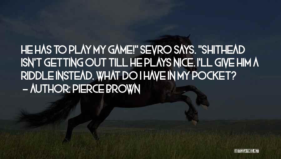 Pierce Brown Quotes: He Has To Play My Game! Sevro Says. Shithead Isn't Getting Out Till He Plays Nice. I'll Give Him A