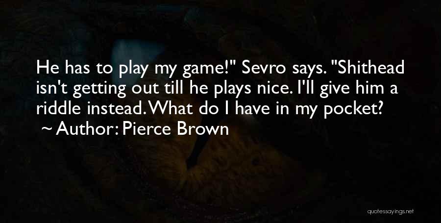 Pierce Brown Quotes: He Has To Play My Game! Sevro Says. Shithead Isn't Getting Out Till He Plays Nice. I'll Give Him A