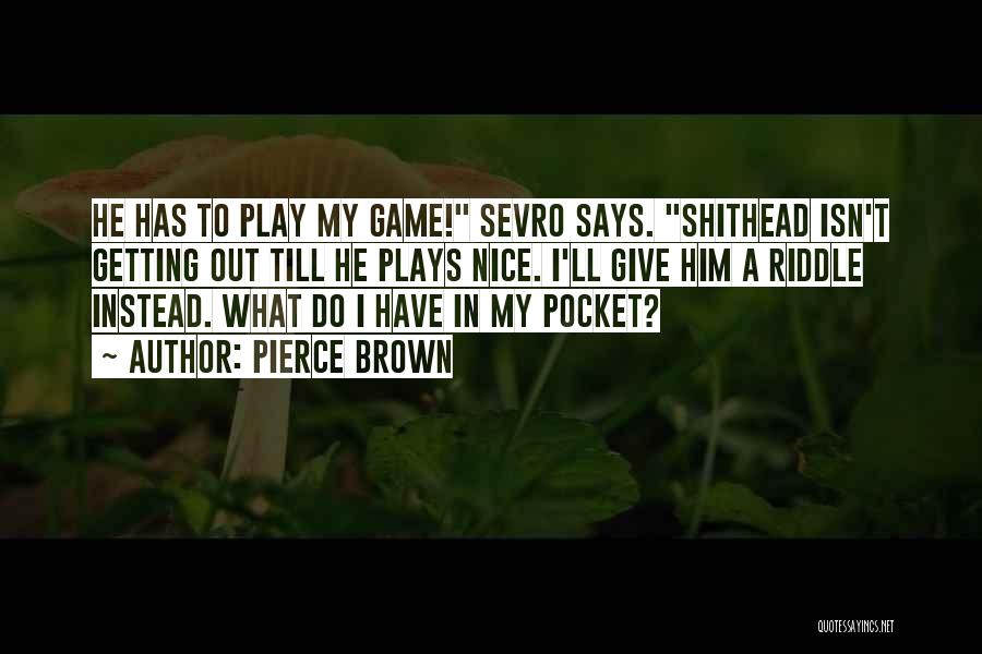 Pierce Brown Quotes: He Has To Play My Game! Sevro Says. Shithead Isn't Getting Out Till He Plays Nice. I'll Give Him A