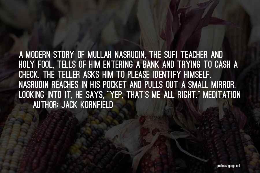 Jack Kornfield Quotes: A Modern Story Of Mullah Nasrudin, The Sufi Teacher And Holy Fool, Tells Of Him Entering A Bank And Trying