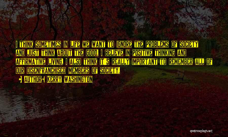 Kerry Washington Quotes: I Think Sometimes In Life We Want To Ignore The Problems Of Society And Just Think About The Good. I