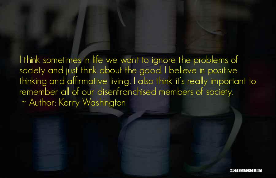 Kerry Washington Quotes: I Think Sometimes In Life We Want To Ignore The Problems Of Society And Just Think About The Good. I