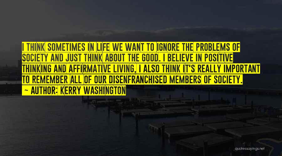 Kerry Washington Quotes: I Think Sometimes In Life We Want To Ignore The Problems Of Society And Just Think About The Good. I